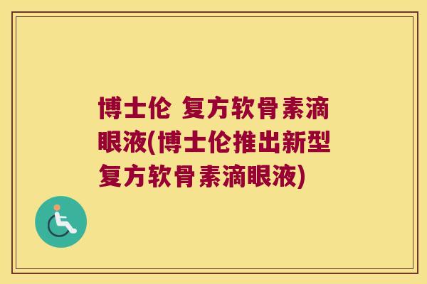 博士伦 复方软骨素滴眼液(博士伦推出新型复方软骨素滴眼液) 博士伦 复方软骨素滴眼液(博士伦推出新型复方软骨素滴眼液)