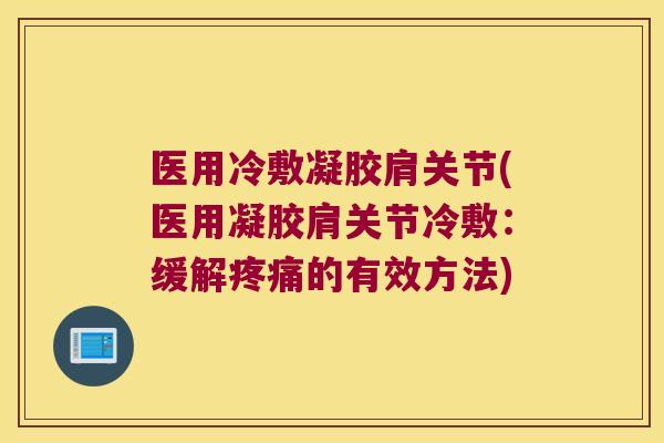 医用冷敷凝胶肩关节(医用凝胶肩关节冷敷：缓解的有效方法)