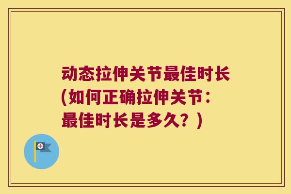 动态拉伸关节佳时长(如何正确拉伸关节:佳时长是多久?) 动态拉伸关节佳时长(如何正确拉伸关节:佳时长是多久?)