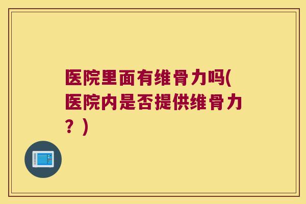 医院里面有维骨力吗(医院内是否提供维骨力？)