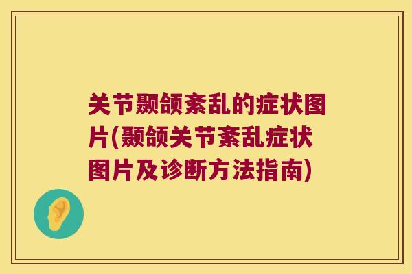 关节颞颌紊乱的症状图片(颞颌关节紊乱症状图片及诊断方法指南) 关节颞颌紊乱的症状图片(颞颌关节紊乱症状图片及诊断方法指南)