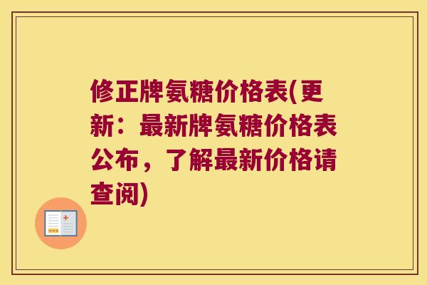 修正牌氨糖价格表(更新：新牌氨糖价格表公布，了解新价格请查阅)