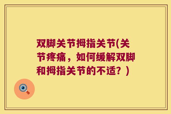 双脚关节拇指关节(关节,如何缓解双脚和拇指关节的不适?) 双脚关节拇指关节(关节,如何缓解双脚和拇指关节的不适?)