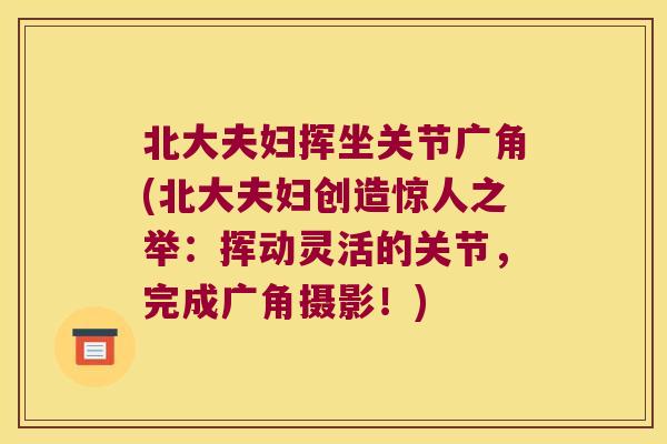 北大夫妇挥坐关节广角(北大夫妇创造惊人之举:挥动灵活的关节,完成广角摄影!) 北大夫妇挥坐关节广角(北大夫妇创造惊人之举:挥动灵活的关节,完成广角摄影!)