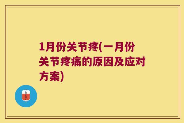1月份关节疼(一月份关节的原因及应对方案)