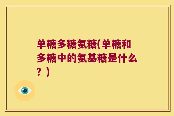 单糖多糖氨糖(单糖和多糖中的氨基糖是什么?) 单糖多糖氨糖(单糖和多糖中的氨基糖是什么?)