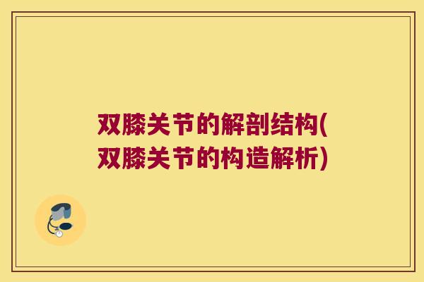 双膝关节的解剖结构(双膝关节的构造解析) 双膝关节的解剖结构(双膝关节的构造解析)