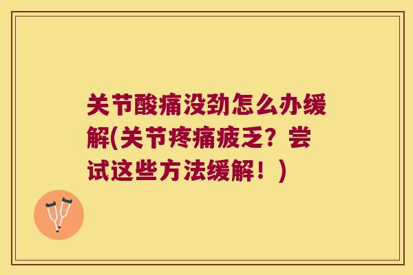 关节酸痛没劲怎么办缓解(关节疲乏?尝试这些方法缓解!) 关节酸痛没劲怎么办缓解(关节疲乏?尝试这些方法缓解!)