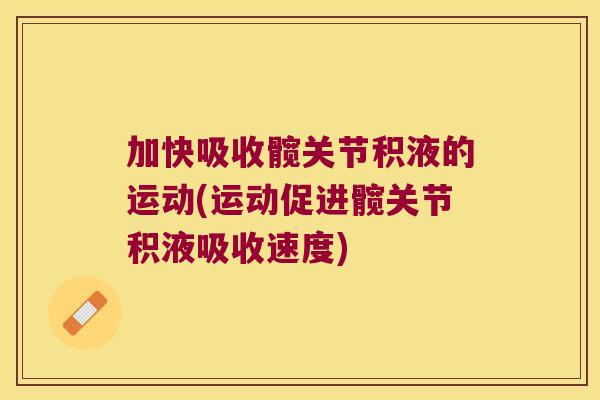 加快吸收髋关节积液的运动(运动促进髋关节积液吸收速度)