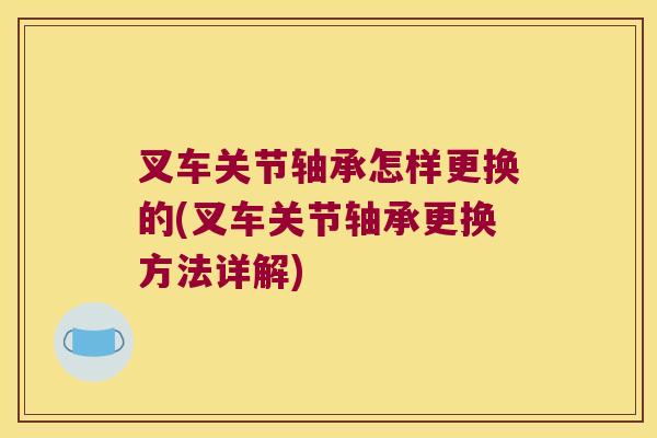 叉车关节轴承怎样更换的(叉车关节轴承更换方法详解) 叉车关节轴承怎样更换的(叉车关节轴承更换方法详解)