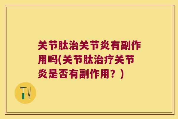 关节肽有副作用吗(关节肽是否有副作用?) 关节肽有副作用吗(关节肽是否有副作用?)