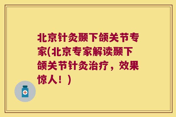 北京针灸颞下颌关节专家(北京专家解读颞下颌关节针灸,效果惊人!) 北京针灸颞下颌关节专家(北京专家解读颞下颌关节针灸,效果惊人!)