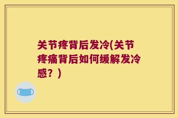 关节疼背后发冷(关节背后如何缓解发冷感？)