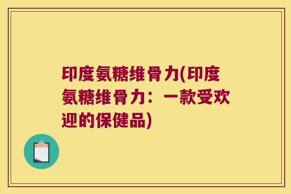 印度氨糖维骨力(印度氨糖维骨力:一款受欢迎的保健品) 印度氨糖维骨力(印度氨糖维骨力:一款受欢迎的保健品)