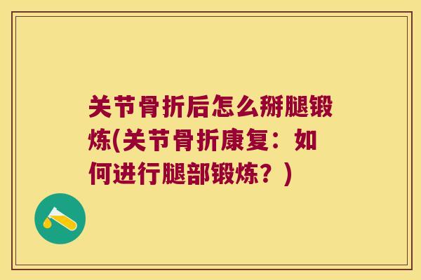关节后怎么掰腿锻炼(关节康复：如何进行腿部锻炼？)