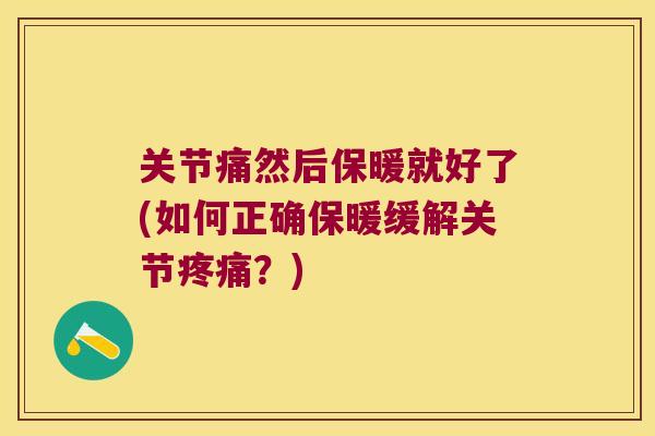 关节痛然后保暖就好了(如何正确保暖缓解关节？)