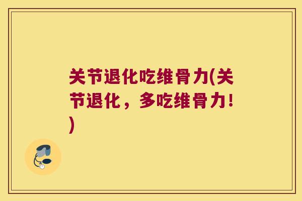 关节退化吃维骨力(关节退化，多吃维骨力！)