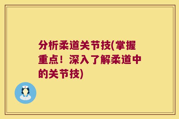 分析柔道关节技(掌握重点!深入了解柔道中的关节技) 分析柔道关节技(掌握重点!深入了解柔道中的关节技)
