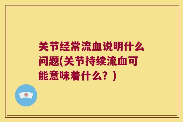 关节经常流说明什么问题(关节持续流可能意味着什么？)
