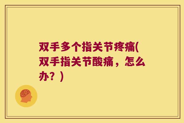 双手多个指关节(双手指关节酸痛,怎么办?) 双手多个指关节(双手指关节酸痛,怎么办?)