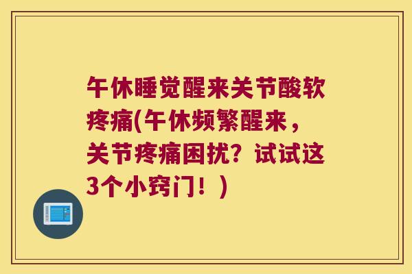 午休睡觉醒来关节酸软(午休频繁醒来，关节困扰？试试这3个小窍门！)