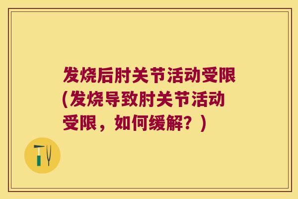 发烧后肘关节活动受限(发烧导致肘关节活动受限,如何缓解?) 发烧后肘关节活动受限(发烧导致肘关节活动受限,如何缓解?)