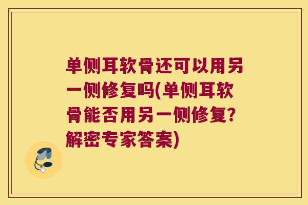 单侧耳软骨还可以用另一侧修复吗(单侧耳软骨能否用另一侧修复?解密专家答案) 单侧耳软骨还可以用另一侧修复吗(单侧耳软骨能否用另一侧修复?解密专家答案)