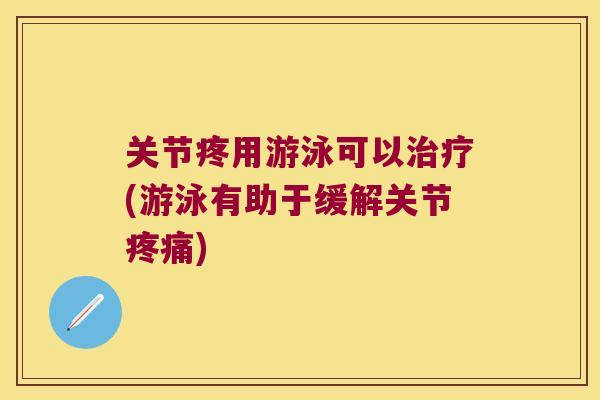 关节疼用游泳可以(游泳有助于缓解关节)