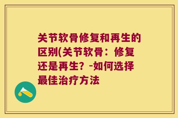 关节软骨修复和再生的区别(关节软骨：修复还是再生？-如何选择佳方法