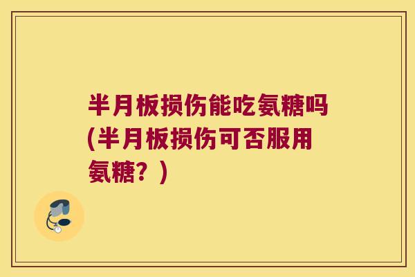 损伤能吃氨糖吗(损伤可否服用氨糖？)