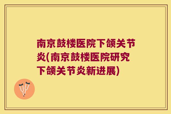 南京鼓楼医院下颌(南京鼓楼医院研究下颌新进展)
