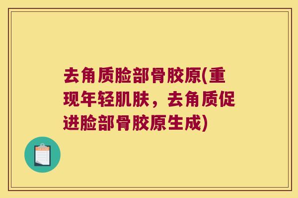 去角质脸部骨胶原(重现年轻,去角质促进脸部骨胶原生成) 去角质脸部骨胶原(重现年轻,去角质促进脸部骨胶原生成)