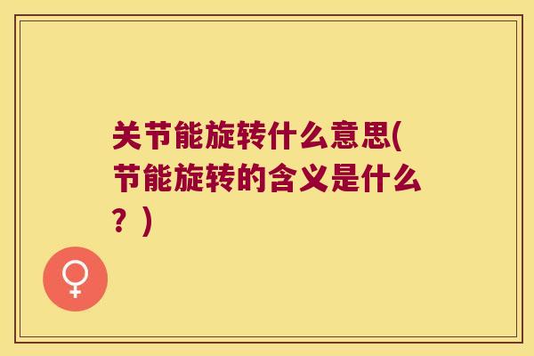 关节能旋转什么意思(节能旋转的含义是什么？)