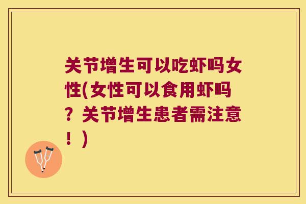 关节增生可以吃虾吗女性(女性可以食用虾吗?关节增生患者需注意!) 关节增生可以吃虾吗女性(女性可以食用虾吗?关节增生患者需注意!)