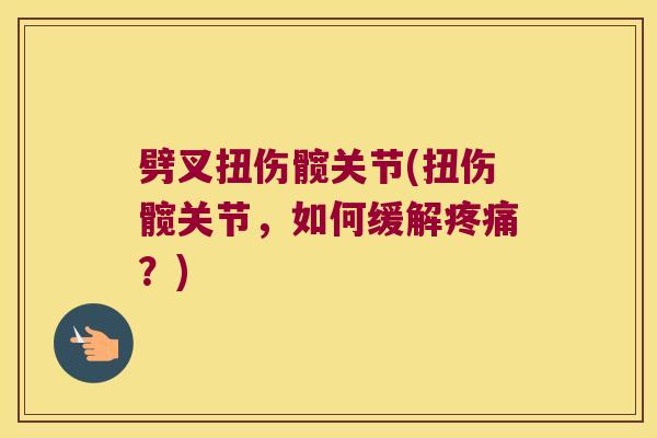 劈叉扭伤髋关节(扭伤髋关节，如何缓解？)