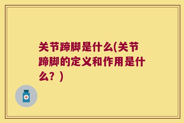 关节蹄脚是什么(关节蹄脚的定义和作用是什么?) 关节蹄脚是什么(关节蹄脚的定义和作用是什么?)