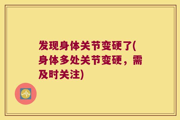 发现身体关节变硬了(身体多处关节变硬，需及时关注)