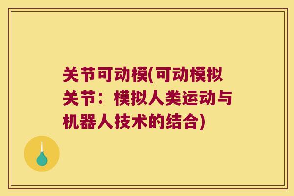 关节可动模(可动模拟关节:模拟人类运动与机器人技术的结合) 关节可动模(可动模拟关节:模拟人类运动与机器人技术的结合)