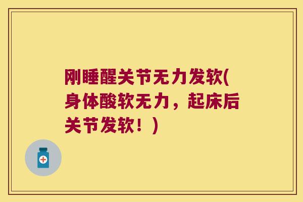 刚睡醒关节无力发软(身体酸软无力，起床后关节发软！)