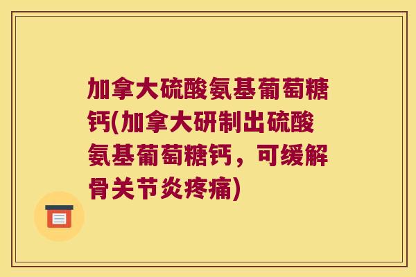 加拿大硫酸氨基葡萄糖钙(加拿大研制出硫酸氨基葡萄糖钙，可缓解骨)
