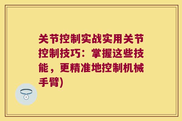 关节控制实战实用关节控制技巧:掌握这些技能,更精准地控制机械手臂) 关节控制实战实用关节控制技巧:掌握这些技能,更精准地控制机械手臂)