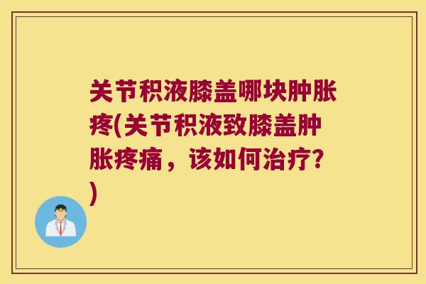 关节积液膝盖哪块疼(关节积液致膝盖，该如何？)