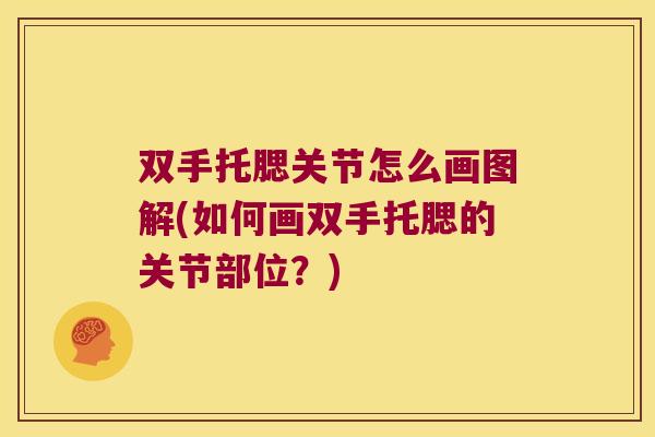 双手托腮关节怎么画图解(如何画双手托腮的关节部位?) 双手托腮关节怎么画图解(如何画双手托腮的关节部位?)
