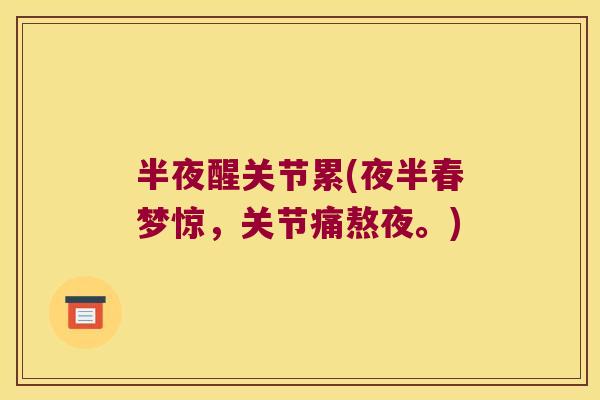 半夜醒关节累(夜半春梦惊,关节痛熬夜。) 半夜醒关节累(夜半春梦惊,关节痛熬夜。)