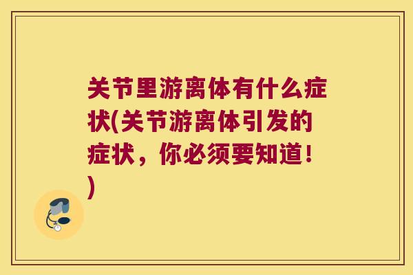 关节里游离体有什么症状(关节游离体引发的症状，你必须要知道！)