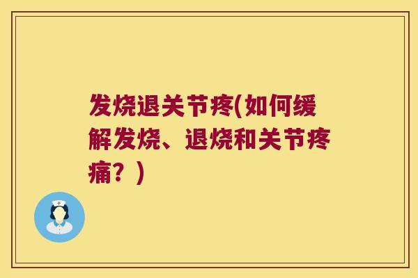 发烧退关节疼(如何缓解发烧、退烧和关节？)