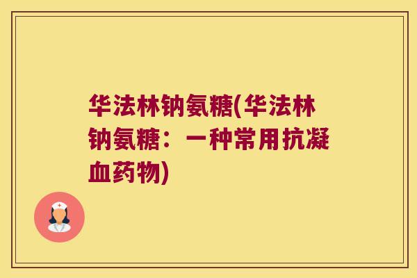 华法林钠氨糖(华法林钠氨糖：一种常用抗凝)