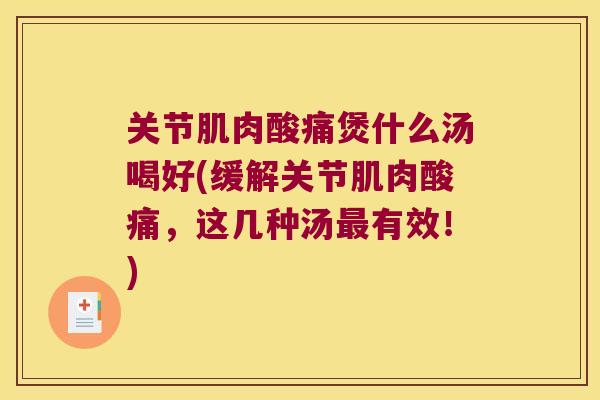关节肌肉酸痛煲什么汤喝好(缓解关节肌肉酸痛,这几种汤有效!) 关节肌肉酸痛煲什么汤喝好(缓解关节肌肉酸痛,这几种汤有效!)