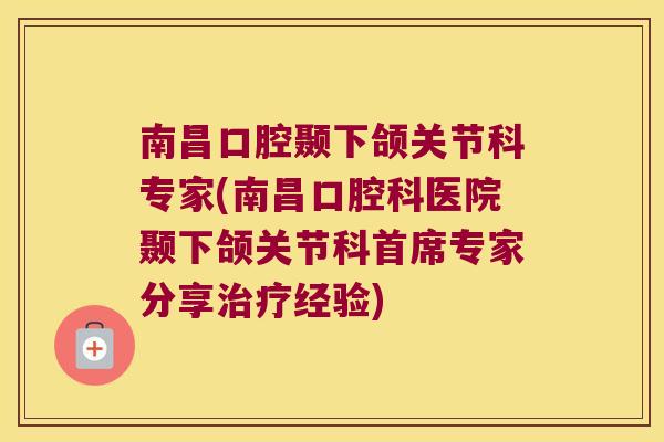 南昌口腔颞下颌关节科专家(南昌口腔科医院颞下颌关节科首席专家分享经验)