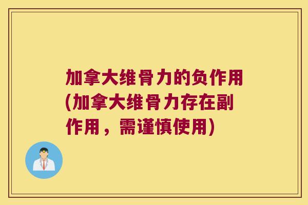 加拿大维骨力的负作用(加拿大维骨力存在副作用，需谨慎使用)